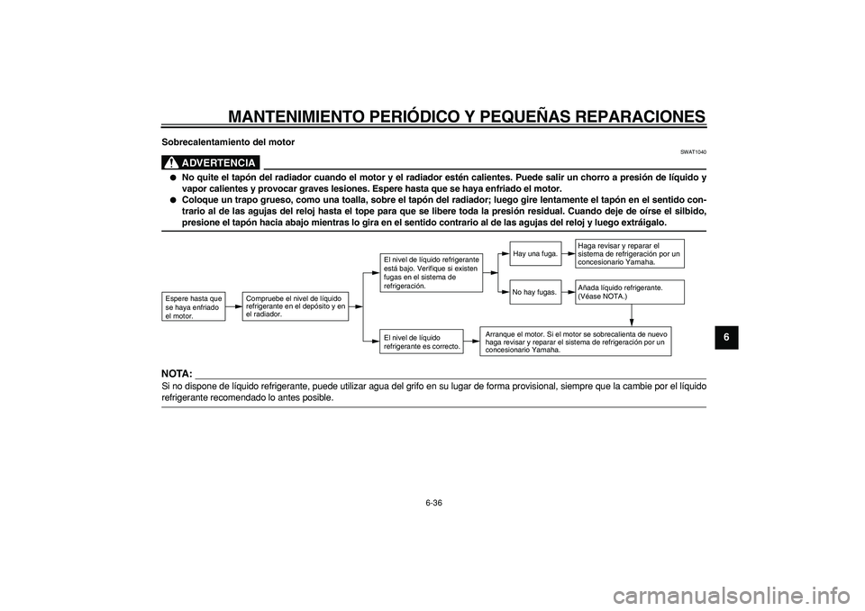 YAMAHA TMAX 2008  Manuale de Empleo (in Spanish)  
MANTENIMIENTO PERIÓDICO Y PEQUEÑAS REPARACIONES 
6-36 
2
3
4
5
67
8
9
 
Sobrecalentamiento del motor
ADVERTENCIA
 
SWAT1040 
 
No quite el tapón del radiador cuando el motor y el radiador estén