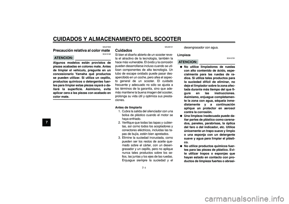 YAMAHA TMAX 2008  Manuale de Empleo (in Spanish)  
7-1 
1
2
3
4
5
6
7
8
9
 
CUIDADOS Y ALMACENAMIENTO DEL SCOOTER 
SAU37833 
Precaución relativa al color mate 
ATENCION:
 
 SCA15192 
Algunos modelos están provistos de
piezas acabadas en colores ma