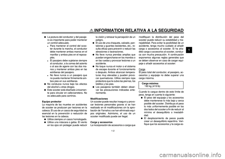 YAMAHA TMAX 2008  Manuale de Empleo (in Spanish)  
INFORMATION RELATIVA A LA SEGURIDAD 
1-2 
1 
 
La postura del conductor y del pasaje-
ro es importante para poder mantener
un control adecuado. 
 
Para mantener el control del scoo-
ter durante la