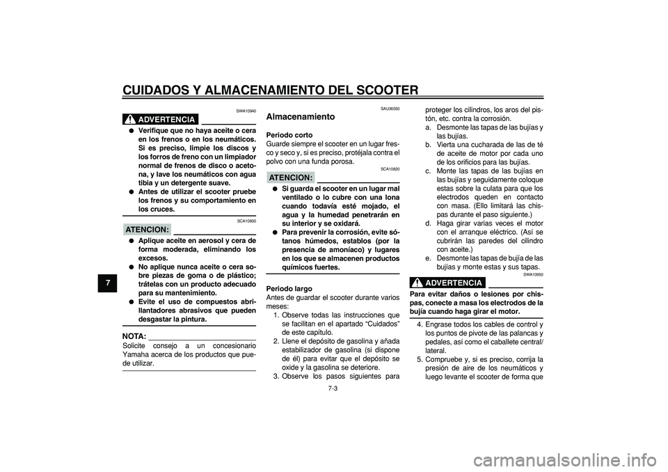 YAMAHA TMAX 2008  Manuale de Empleo (in Spanish)  
CUIDADOS Y ALMACENAMIENTO DEL SCOOTER 
7-3 
1
2
3
4
5
6
7
8
9
ADVERTENCIA
 
SWA10940 
 
Verifique que no haya aceite o cera
en los frenos o en los neumáticos.
Si es preciso, limpie los discos y
lo