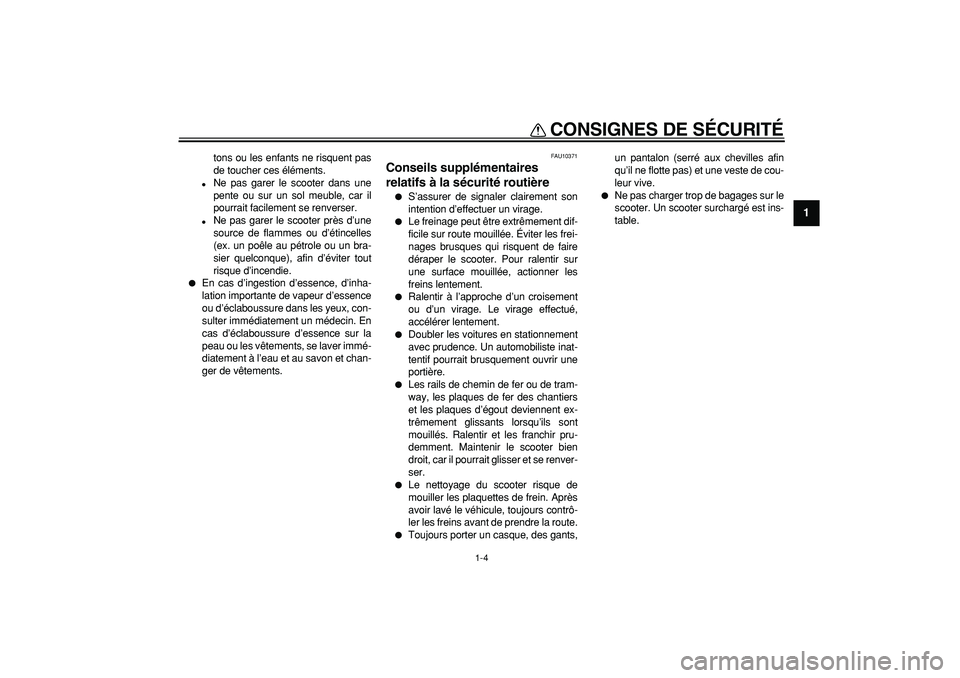 YAMAHA TMAX 2008  Notices Demploi (in French)  
CONSIGNES DE SÉCURITÉ 
1-4 
1 
tons ou les enfants ne risquent pas
de toucher ces éléments. 
 
Ne pas garer le scooter dans une
pente ou sur un sol meuble, car il
pourrait facilement se renvers