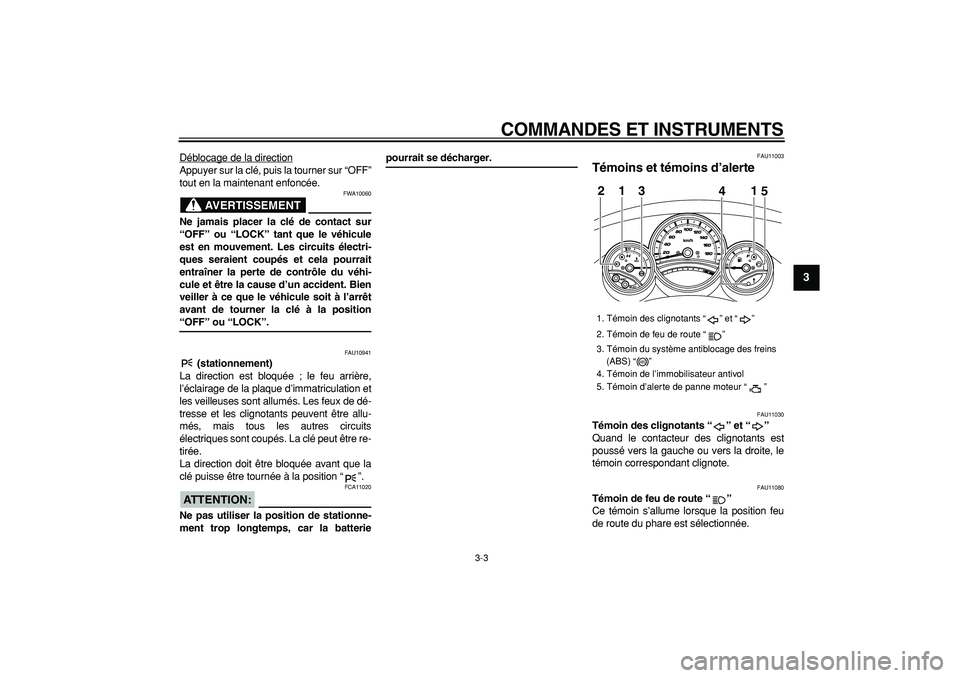 YAMAHA TMAX 2008  Notices Demploi (in French)  
COMMANDES ET INSTRUMENTS 
3-3 
2
34
5
6
7
8
9
 
Déblocage de la direction
Appuyer sur la clé, puis la tourner sur “OFF”
tout en la maintenant enfoncée.
AVERTISSEMENT
 
FWA10060 
Ne jamais pla