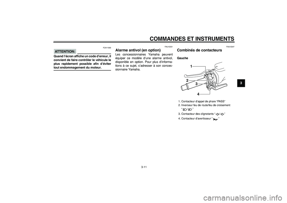 YAMAHA TMAX 2008  Notices Demploi (in French)  
COMMANDES ET INSTRUMENTS 
3-11 
2
34
5
6
7
8
9
ATTENTION:
 
 FCA11590 
Quand l’écran affiche un code d’erreur, il
convient de faire contrôler le véhicule le
plus rapidement possible afin d’