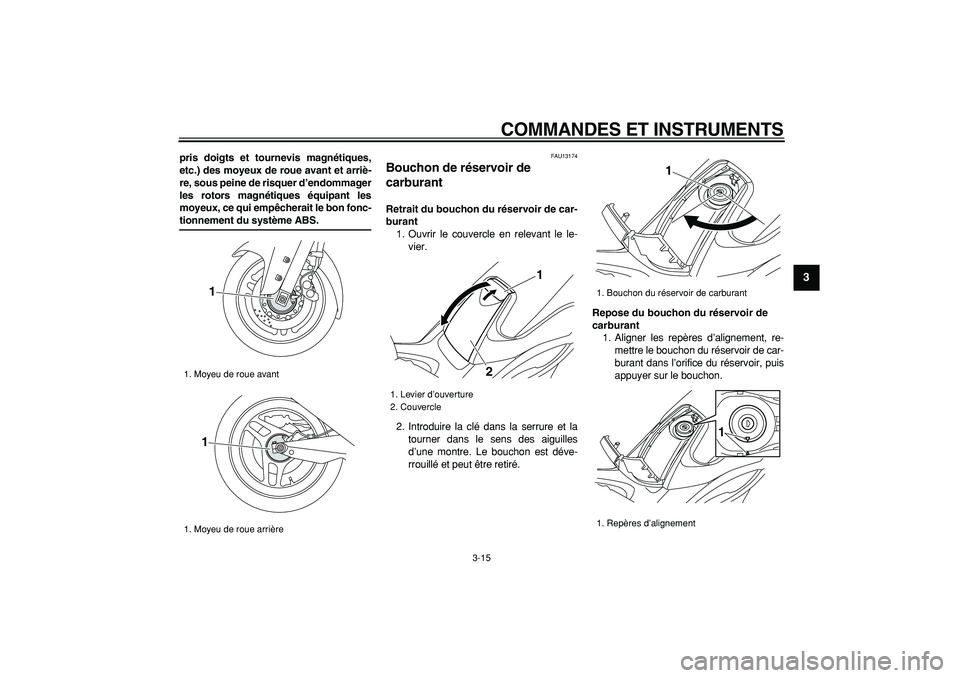 YAMAHA TMAX 2008  Notices Demploi (in French)  
COMMANDES ET INSTRUMENTS 
3-15 
2
34
5
6
7
8
9
 
pris doigts et tournevis magnétiques,
etc.) des moyeux de roue avant et arriè-
re, sous peine de risquer d’endommager
les rotors magnétiques éq