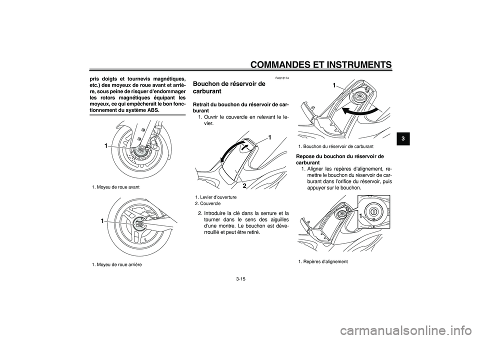 YAMAHA TMAX 2008  Notices Demploi (in French)  
COMMANDES ET INSTRUMENTS 
3-15 
2
34
5
6
7
8
9
 
pris doigts et tournevis magnétiques,
etc.) des moyeux de roue avant et arriè-
re, sous peine de risquer d’endommager
les rotors magnétiques éq