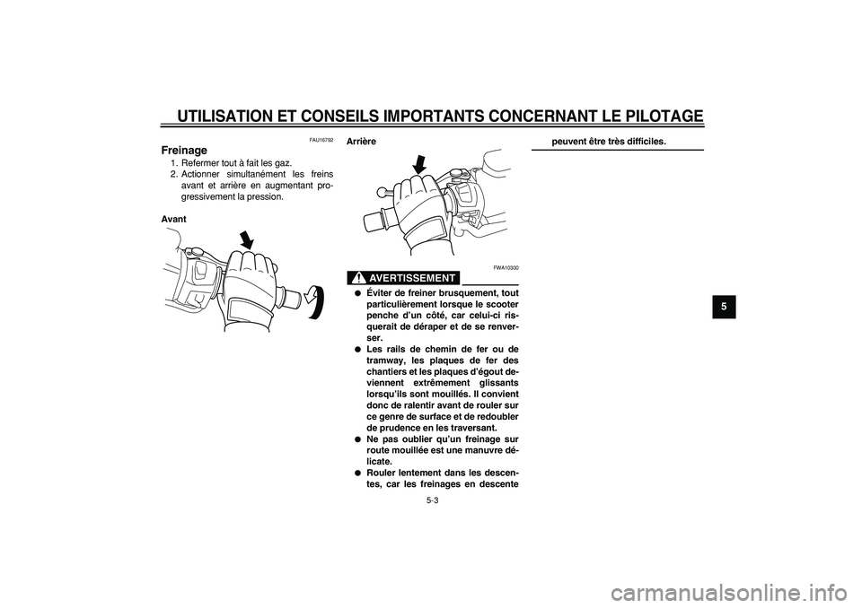 YAMAHA TMAX 2008  Notices Demploi (in French)  
UTILISATION ET CONSEILS IMPORTANTS CONCERNANT LE PILOTAGE
 
5-3 
2
3
4
56
7
8
9
 
FAU16792 
Freinage  
1. Refermer tout à fait les gaz.
2. Actionner simultanément les freins
avant et arrière en a
