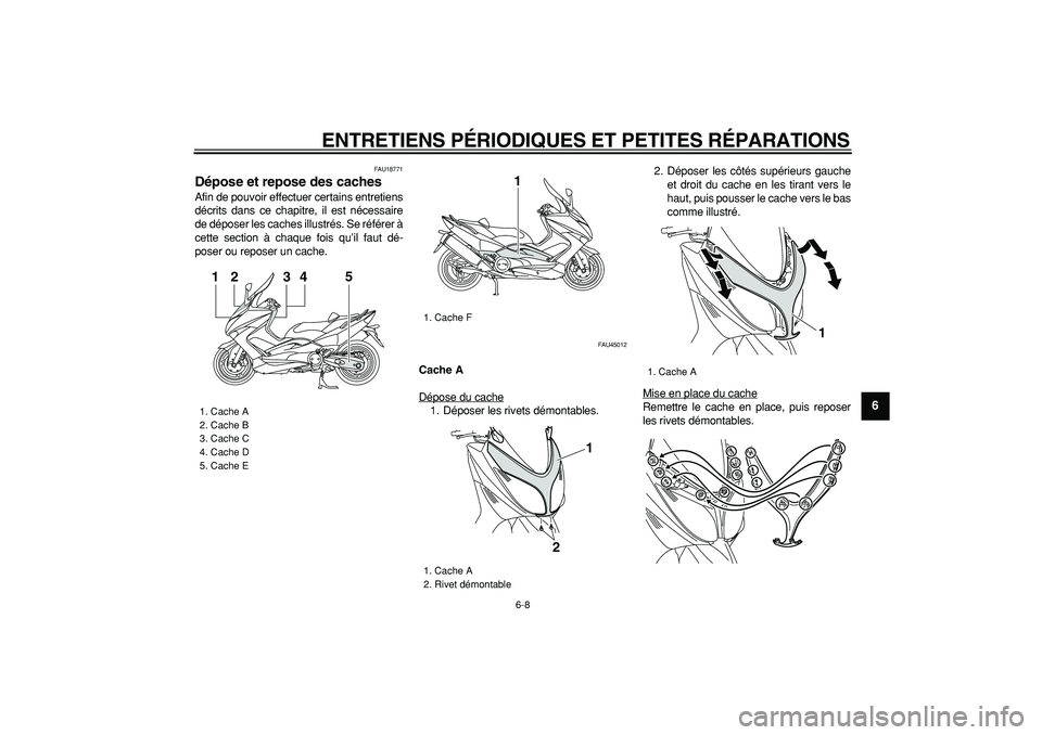 YAMAHA TMAX 2008  Notices Demploi (in French)  
ENTRETIENS PÉRIODIQUES ET PETITES RÉPARATIONS 
6-8 
2
3
4
5
67
8
9
 
FAU18771 
Dépose et repose des caches  
Afin de pouvoir effectuer certains entretiens
décrits dans ce chapitre, il est néces