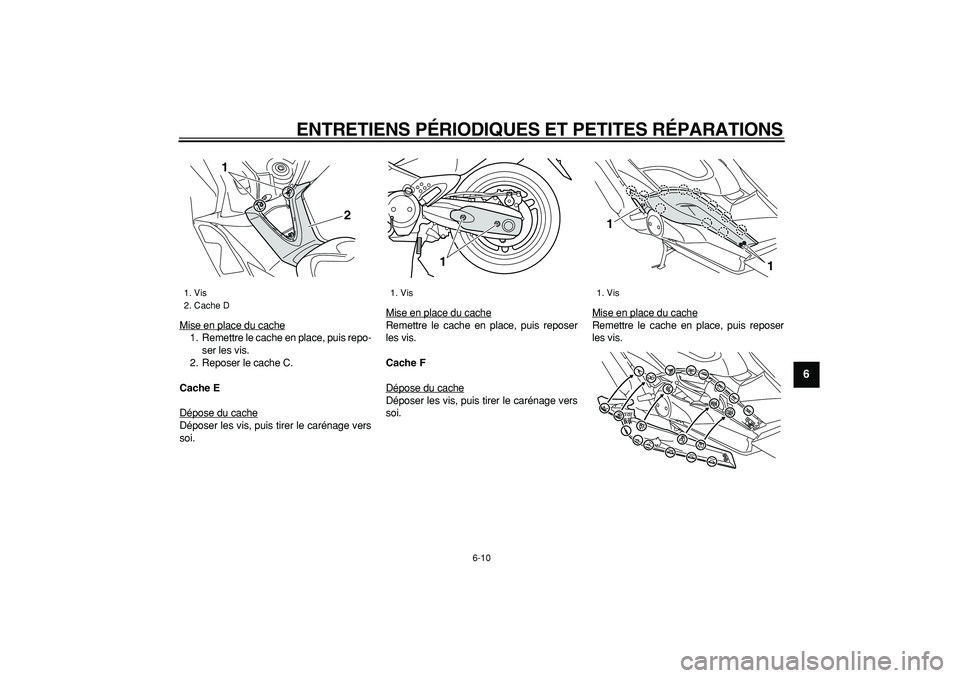 YAMAHA TMAX 2008  Notices Demploi (in French)  
ENTRETIENS PÉRIODIQUES ET PETITES RÉPARATIONS 
6-10 
2
3
4
5
67
8
9
 
Mise en place du cache
1. Remettre le cache en place, puis repo-
ser les vis.
2. Reposer le cache C. 
Cache E 
Dépose du cach