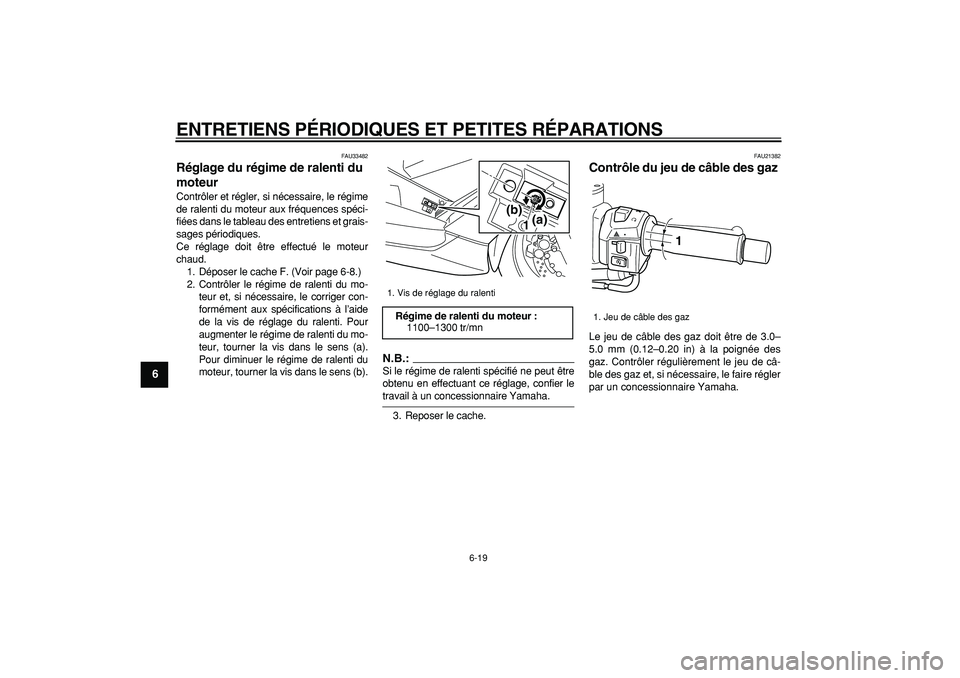 YAMAHA TMAX 2008  Notices Demploi (in French)  
ENTRETIENS PÉRIODIQUES ET PETITES RÉPARATIONS 
6-19 
1
2
3
4
5
6
7
8
9
 
FAU33482 
Réglage du régime de ralenti du 
moteur  
Contrôler et régler, si nécessaire, le régime
de ralenti du moteu