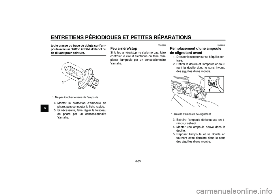 YAMAHA TMAX 2008  Notices Demploi (in French)  
ENTRETIENS PÉRIODIQUES ET PETITES RÉPARATIONS 
6-33 
1
2
3
4
5
6
7
8
9
 
toute crasse ou trace de doigts sur l’am-
poule avec un chiffon imbibé d’alcool ou 
de diluant pour peinture. 
4. Mont