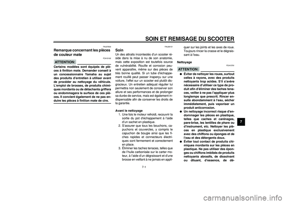 YAMAHA TMAX 2008  Notices Demploi (in French)  
7-1 
2
3
4
5
6
78
9
 
SOIN ET REMISAGE DU SCOOTER 
FAU37833 
Remarque concernant les pièces 
de couleur mate 
ATTENTION:
 
 FCA15192 
Certains modèles sont équipés de piè-
ces à finition mate.