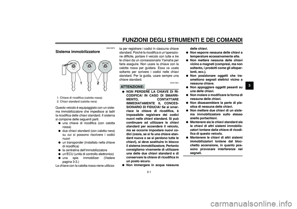YAMAHA TMAX 2008  Manuale duso (in Italian)  
3-1 
2
34
5
6
7
8
9
 
FUNZIONI DEGLI STRUMENTI E DEI COMANDI
 
HAU10974 
Sistema immobilizzatore  
Questo veicolo è equipaggiato con un siste-
ma immobilizzatore che impedisce ai ladri
la ricodific