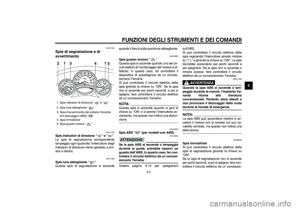 YAMAHA TMAX 2008  Manuale duso (in Italian)  
FUNZIONI DEGLI STRUMENTI E DEI COMANDI
 
3-3 
2
34
5
6
7
8
9
 
HAU11003 
Spie di segnalazione e di 
avvertimento  
HAU11030 
Spie indicatori di direzione “” e “”  
La spia di segnalazione co