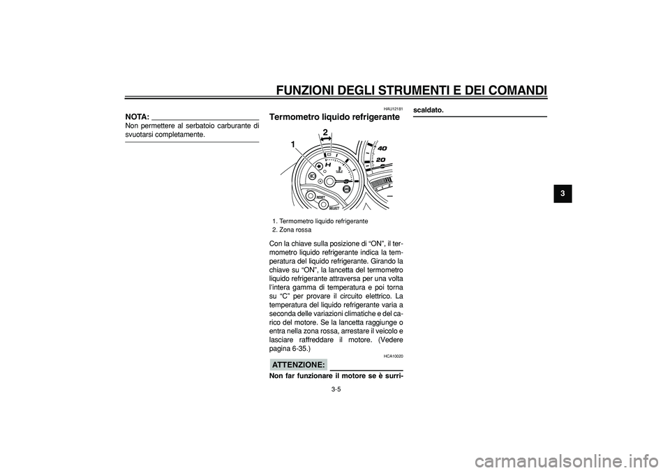 YAMAHA TMAX 2008  Manuale duso (in Italian)  
FUNZIONI DEGLI STRUMENTI E DEI COMANDI
 
3-5 
2
34
5
6
7
8
9
NOTA:
 
Non permettere al serbatoio carburante di 
svuotarsi completamente. 
HAU12181 
Termometro liquido refrigerante  
Con la chiave su