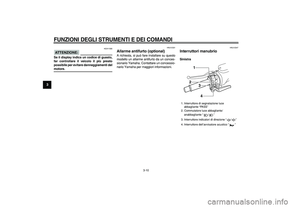 YAMAHA TMAX 2008  Manuale duso (in Italian)  
FUNZIONI DEGLI STRUMENTI E DEI COMANDI
 
3-10 
1
2
3
4
5
6
7
8
9
ATTENZIONE:
 
 HCA11590 
Se il display indica un codice di guasto,
far controllare il veicolo il più presto
possibile per evitare da