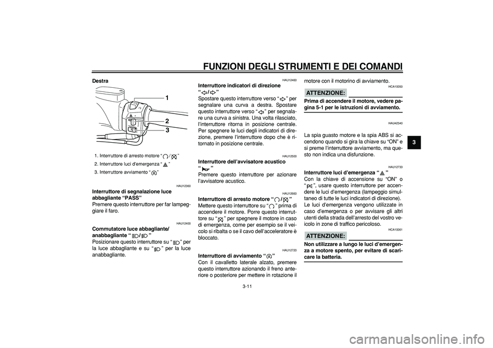 YAMAHA TMAX 2008  Manuale duso (in Italian)  
FUNZIONI DEGLI STRUMENTI E DEI COMANDI
 
3-11 
2
34
5
6
7
8
9
 
Destra 
HAU12360 
Interruttore di segnalazione luce 
abbagliante “PASS”  
Premere questo interruttore per far lampeg-
giare il far