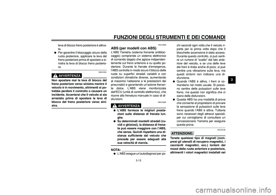 YAMAHA TMAX 2008  Manuale duso (in Italian)  
FUNZIONI DEGLI STRUMENTI E DEI COMANDI
 
3-13 
2
34
5
6
7
8
9
 
leva di blocco freno posteriore è attiva-
ta. 
 
Per garantire il bloccaggio sicuro della
ruota posteriore, applicare la leva del
fr