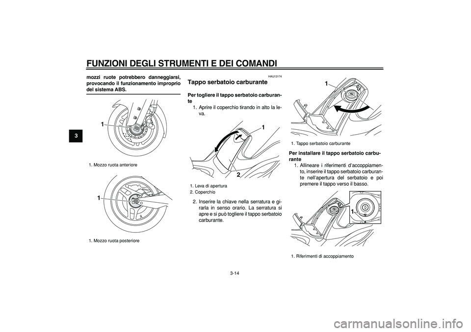 YAMAHA TMAX 2008  Manuale duso (in Italian)  
FUNZIONI DEGLI STRUMENTI E DEI COMANDI
 
3-14 
1
2
3
4
5
6
7
8
9
 
mozzi ruote potrebbero danneggiarsi,
provocando il funzionamento improprio 
del sistema ABS. 
HAU13174 
Tappo serbatoio carburante 
