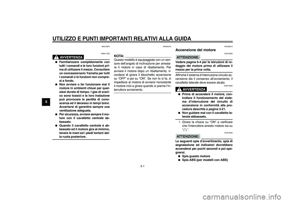 YAMAHA TMAX 2008  Manuale duso (in Italian)  
5-1 
1
2
3
4
5
6
7
8
9
 
UTILIZZO E PUNTI IMPORTANTI RELATIVI ALLA GUIDA
 
HAU15970
AVVERTENZA
 
HWA11250 
 
Familiarizzare completamente con
tutti i comandi e le loro funzioni pri-
ma di utilizzar