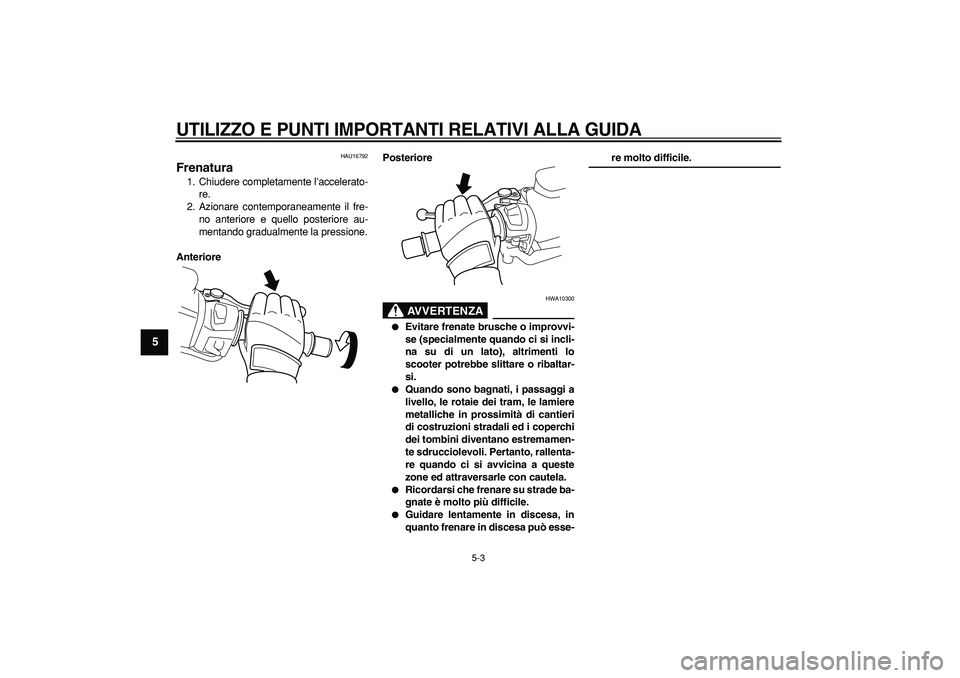 YAMAHA TMAX 2008  Manuale duso (in Italian)  
UTILIZZO E PUNTI IMPORTANTI RELATIVI ALLA GUIDA
 
5-3 
1
2
3
4
5
6
7
8
9
 
HAU16792 
Frenatura  
1. Chiudere completamente l’accelerato-
re.
2. Azionare contemporaneamente il fre-
no anteriore e q