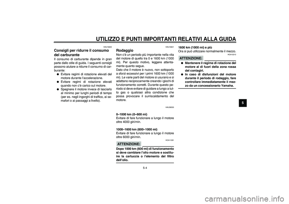YAMAHA TMAX 2008  Manuale duso (in Italian)  
UTILIZZO E PUNTI IMPORTANTI RELATIVI ALLA GUIDA
 
5-4 
2
3
4
56
7
8
9
 
HAU16820 
Consigli per ridurre il consumo 
del carburante  
Il consumo di carburante dipende in gran
parte dallo stile di guid