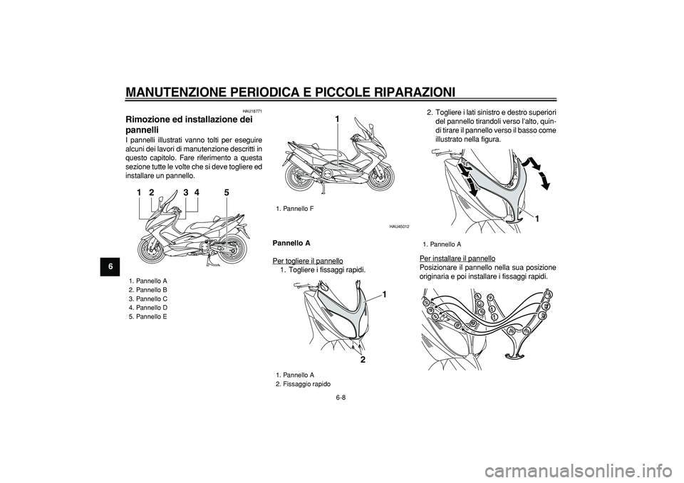 YAMAHA TMAX 2008  Manuale duso (in Italian)  
MANUTENZIONE PERIODICA E PICCOLE RIPARAZIONI
 
6-8 
1
2
3
4
5
6
7
8
9
 
HAU18771 
Rimozione ed installazione dei 
pannelli  
I pannelli illustrati vanno tolti per eseguire
alcuni dei lavori di manut
