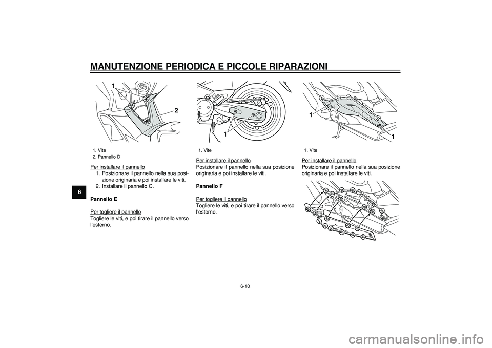YAMAHA TMAX 2008  Manuale duso (in Italian)  
MANUTENZIONE PERIODICA E PICCOLE RIPARAZIONI
 
6-10 
1
2
3
4
5
6
7
8
9
 
Per installare il pannello
1. Posizionare il pannello nella sua posi-
zione originaria e poi installare le viti.
2. Installar