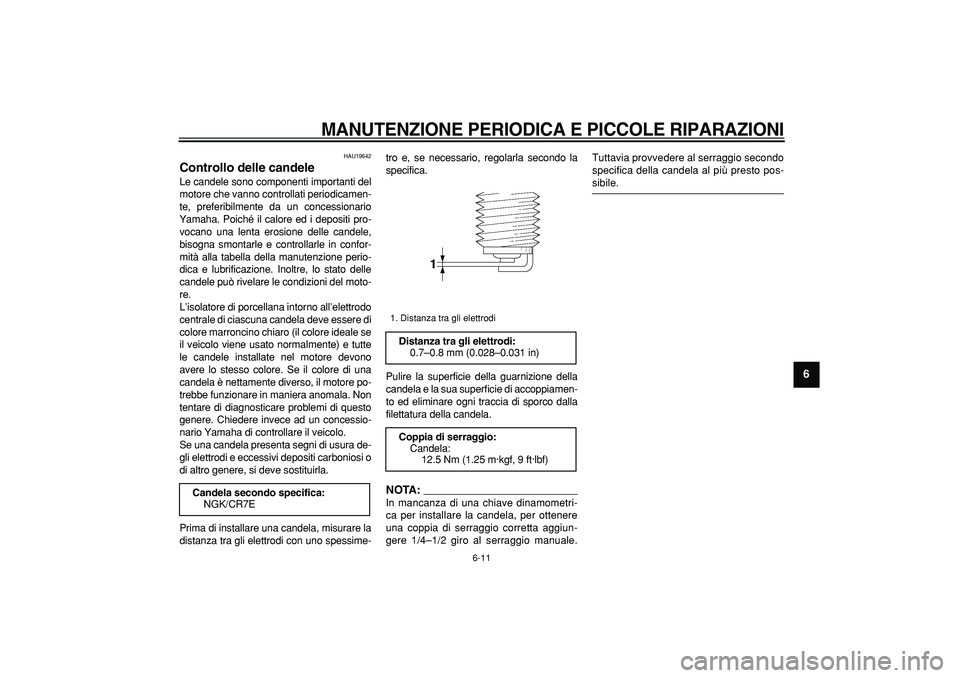 YAMAHA TMAX 2008  Manuale duso (in Italian)  
MANUTENZIONE PERIODICA E PICCOLE RIPARAZIONI
 
6-11 
2
3
4
5
67
8
9
 
HAU19642 
Controllo delle candele  
Le candele sono componenti importanti del
motore che vanno controllati periodicamen-
te, pre