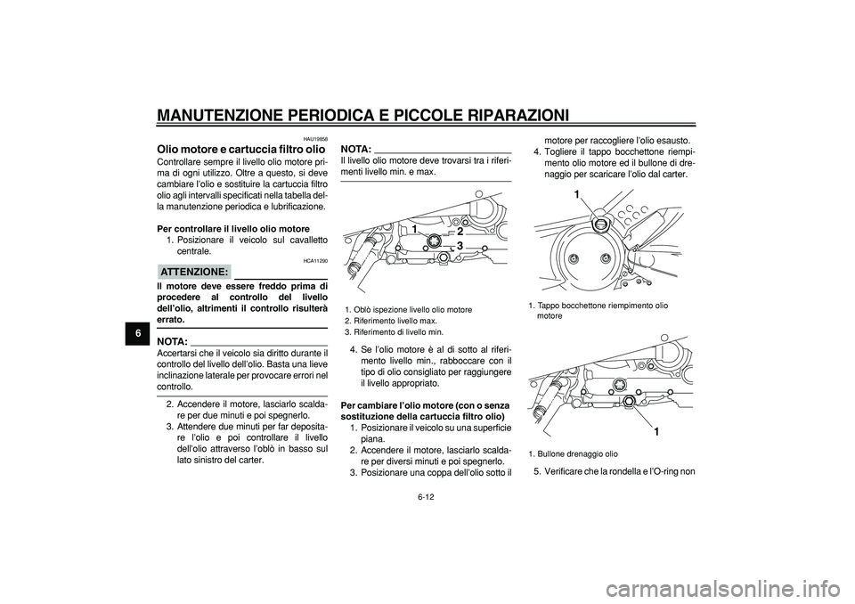 YAMAHA TMAX 2008  Manuale duso (in Italian)  
MANUTENZIONE PERIODICA E PICCOLE RIPARAZIONI
 
6-12 
1
2
3
4
5
6
7
8
9
 
HAU19858 
Olio motore e cartuccia filtro olio  
Controllare sempre il livello olio motore pri-
ma di ogni utilizzo. Oltre a q