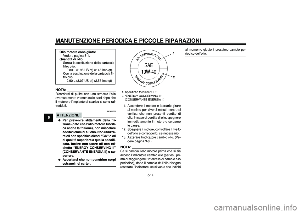 YAMAHA TMAX 2008  Manuale duso (in Italian)  
MANUTENZIONE PERIODICA E PICCOLE RIPARAZIONI
 
6-14 
1
2
3
4
5
6
7
8
9
NOTA:
 
Ricordarsi di pulire con uno straccio l’olio
eventualmente versato sulle parti dopo che
il motore e l’impianto di s
