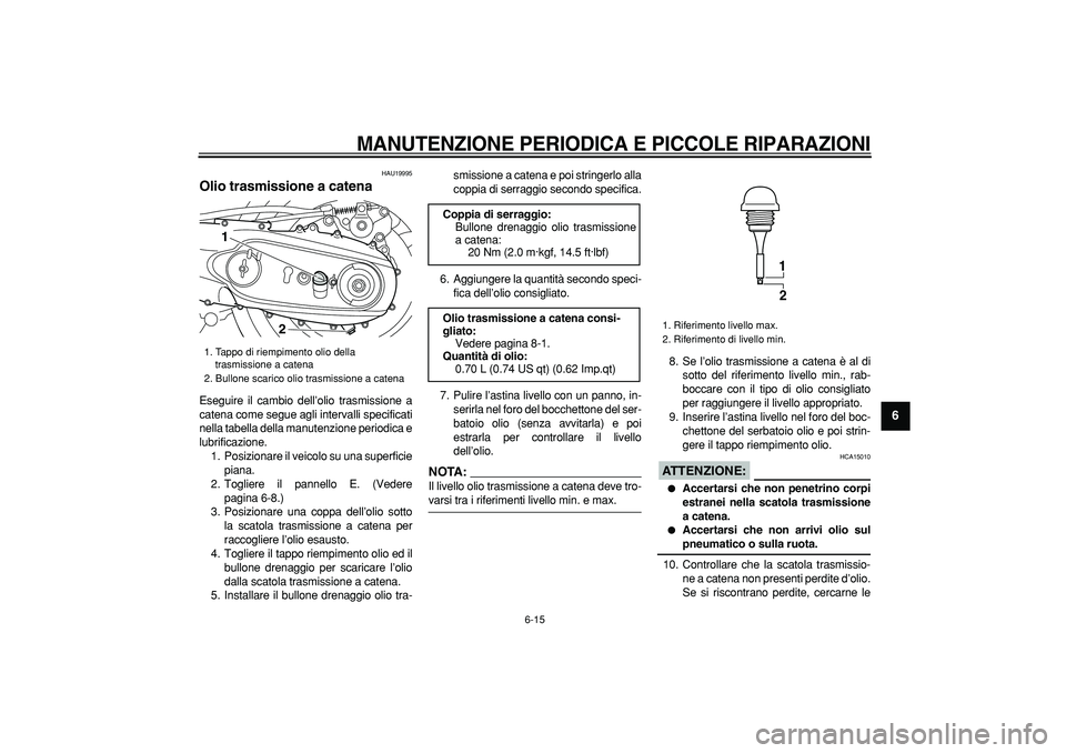 YAMAHA TMAX 2008  Manuale duso (in Italian)  
MANUTENZIONE PERIODICA E PICCOLE RIPARAZIONI
 
6-15 
2
3
4
5
67
8
9
 
HAU19995 
Olio trasmissione a catena  
Eseguire il cambio dell’olio trasmissione a
catena come segue agli intervalli specifica