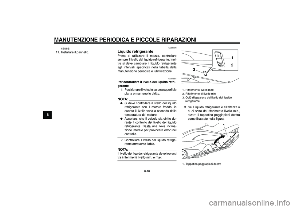 YAMAHA TMAX 2008  Manuale duso (in Italian)  
MANUTENZIONE PERIODICA E PICCOLE RIPARAZIONI
 
6-16 
1
2
3
4
5
6
7
8
9
 
cause.
11. Installare il pannello. 
HAU20070 
Liquido refrigerante  
Prima di utilizzare il mezzo, controllare
sempre il live