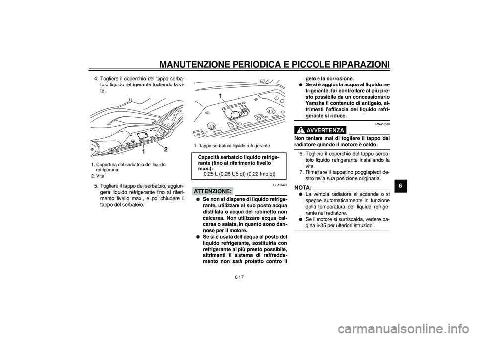 YAMAHA TMAX 2008  Manuale duso (in Italian)  
MANUTENZIONE PERIODICA E PICCOLE RIPARAZIONI
 
6-17 
2
3
4
5
67
8
9
 
4. Togliere il coperchio del tappo serba-
toio liquido refrigerante togliendo la vi-
te.
5. Togliere il tappo del serbatoio, agg