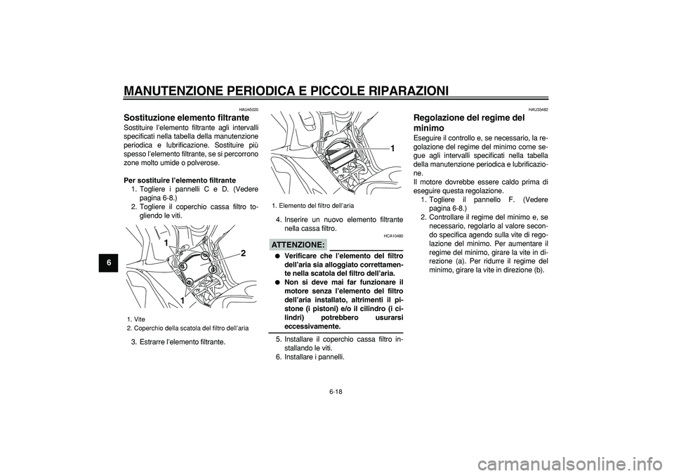 YAMAHA TMAX 2008  Manuale duso (in Italian)  
MANUTENZIONE PERIODICA E PICCOLE RIPARAZIONI
 
6-18 
1
2
3
4
5
6
7
8
9
 
HAU45020 
Sostituzione elemento filtrante  
Sostituire l’elemento filtrante agli intervalli
specificati nella tabella della