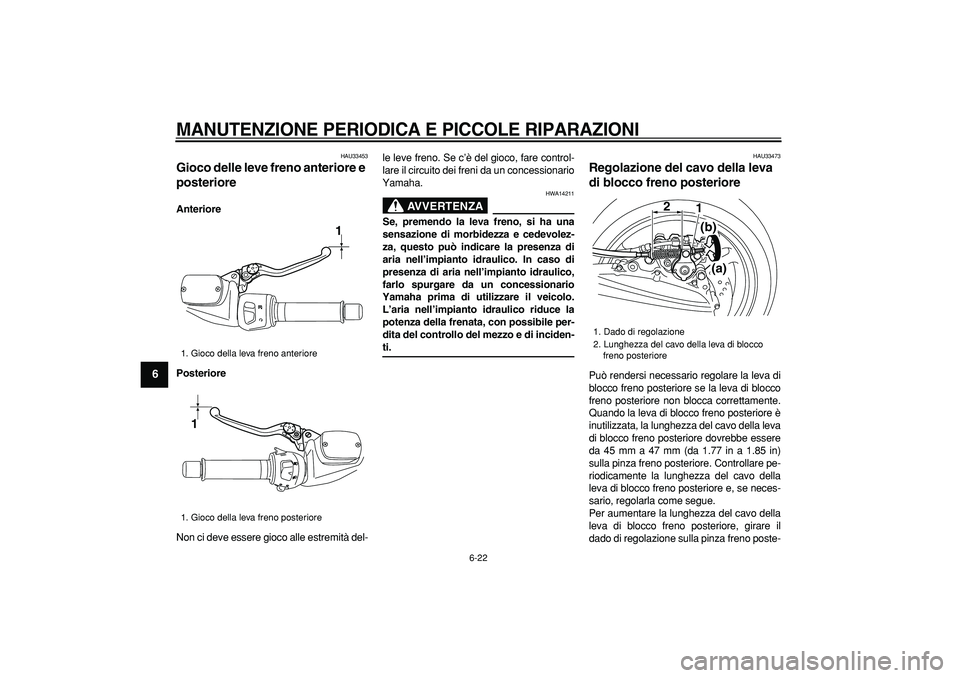YAMAHA TMAX 2008  Manuale duso (in Italian)  
MANUTENZIONE PERIODICA E PICCOLE RIPARAZIONI
 
6-22 
1
2
3
4
5
6
7
8
9
 
HAU33453 
Gioco delle leve freno anteriore e 
posteriore  
Anteriore
Posteriore 
Non ci deve essere gioco alle estremità del