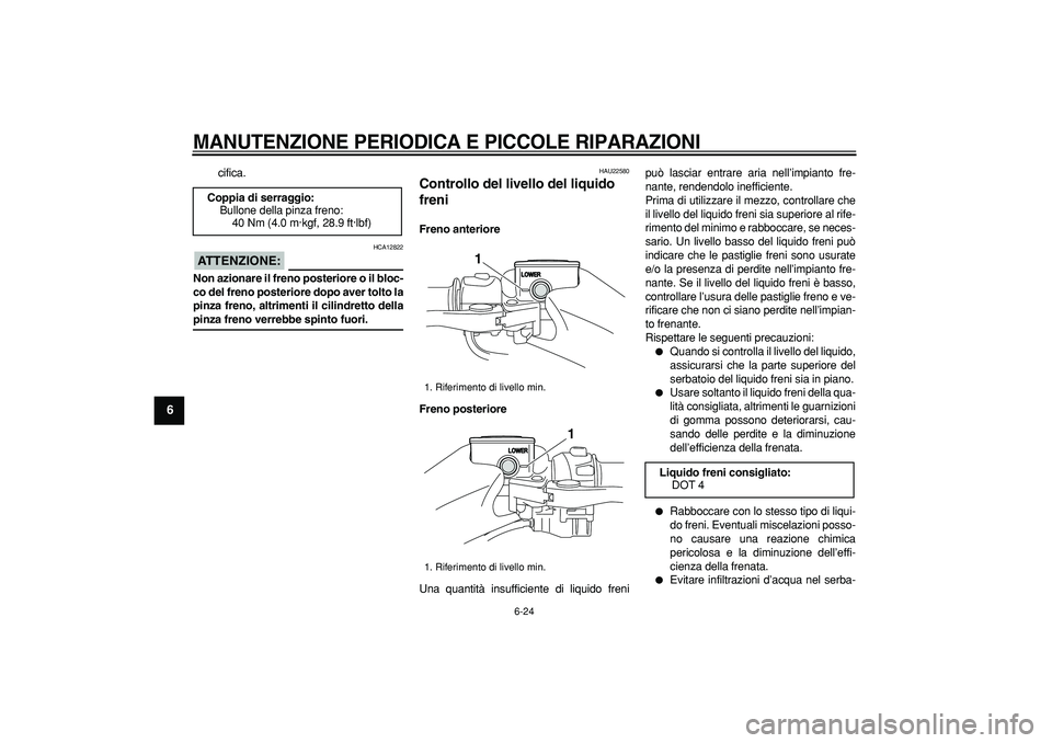 YAMAHA TMAX 2008  Manuale duso (in Italian)  
MANUTENZIONE PERIODICA E PICCOLE RIPARAZIONI
 
6-24 
1
2
3
4
5
6
7
8
9
 
cifica.
ATTENZIONE:
 
 HCA12822 
Non azionare il freno posteriore o il bloc-
co del freno posteriore dopo aver tolto la
pinza