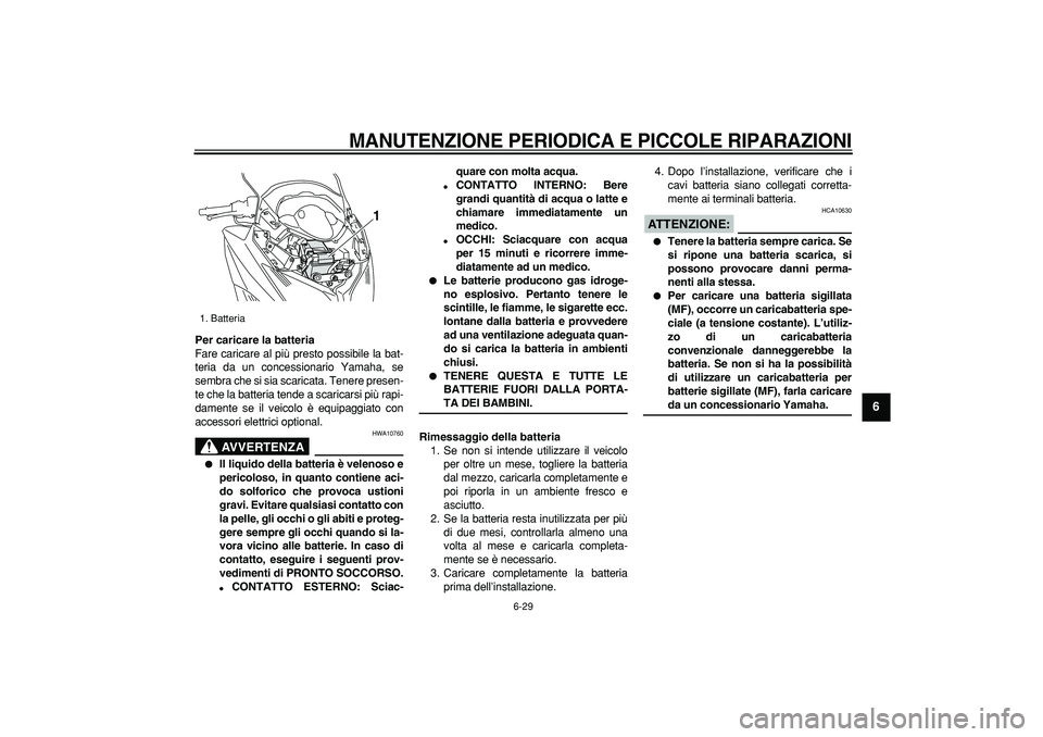 YAMAHA TMAX 2008  Manuale duso (in Italian)  
MANUTENZIONE PERIODICA E PICCOLE RIPARAZIONI
 
6-29 
2
3
4
5
67
8
9
 
Per caricare la batteria 
Fare caricare al più presto possibile la bat-
teria da un concessionario Yamaha, se
sembra che si sia