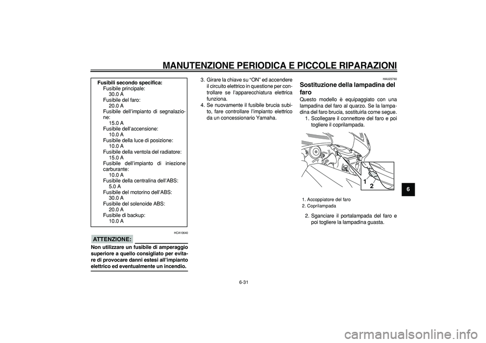 YAMAHA TMAX 2008  Manuale duso (in Italian)  
MANUTENZIONE PERIODICA E PICCOLE RIPARAZIONI
 
6-31 
2
3
4
5
67
8
9
ATTENZIONE:
 
 HCA10640 
Non utilizzare un fusibile di amperaggio
superiore a quello consigliato per evita-
re di provocare danni 