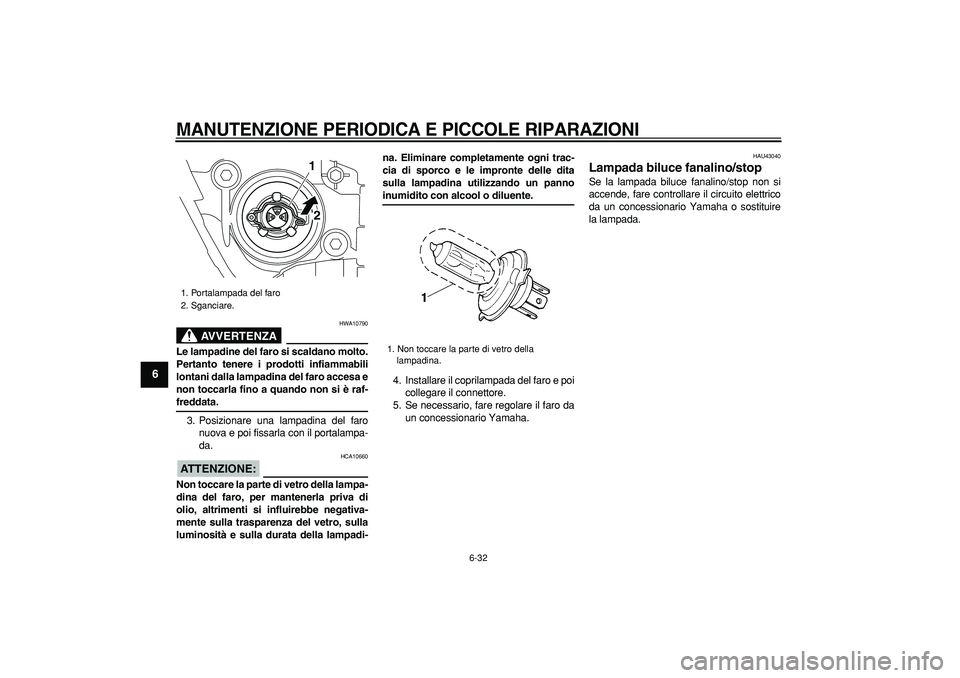 YAMAHA TMAX 2008  Manuale duso (in Italian)  
MANUTENZIONE PERIODICA E PICCOLE RIPARAZIONI
 
6-32 
1
2
3
4
5
6
7
8
9
AVVERTENZA
 
HWA10790 
Le lampadine del faro si scaldano molto.
Pertanto tenere i prodotti infiammabili
lontani dalla lampadina