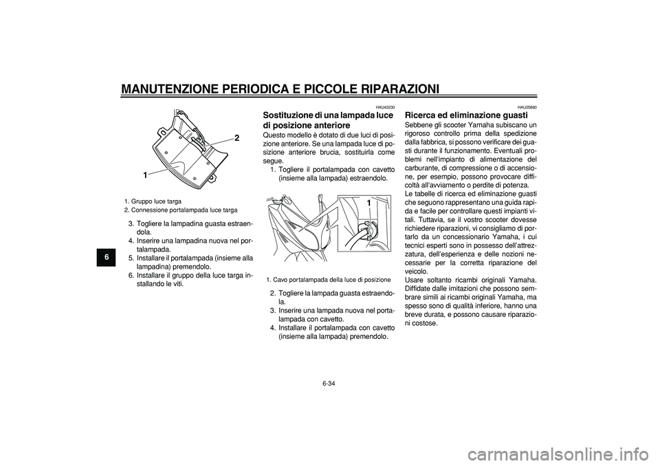 YAMAHA TMAX 2008  Manuale duso (in Italian)  
MANUTENZIONE PERIODICA E PICCOLE RIPARAZIONI
 
6-34 
1
2
3
4
5
6
7
8
9
 
3. Togliere la lampadina guasta estraen-
dola.
4. Inserire una lampadina nuova nel por-
talampada.
5. Installare il portalamp