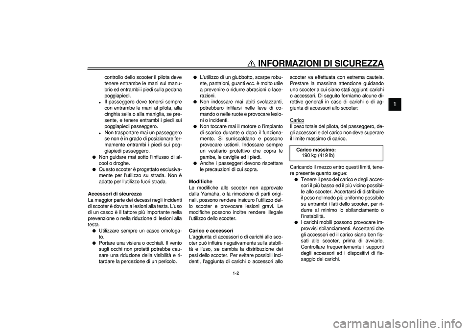 YAMAHA TMAX 2008  Manuale duso (in Italian)  
INFORMAZIONI DI SICUREZZA
 
1-2 
1 
controllo dello scooter il pilota deve
tenere entrambe le mani sul manu-
brio ed entrambi i piedi sulla pedana
poggiapiedi. 
 
Il passeggero deve tenersi sempre
