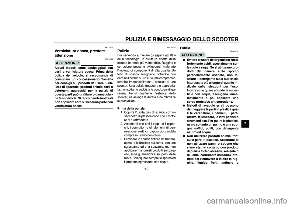 YAMAHA TMAX 2008  Manuale duso (in Italian)  
7-1 
2
3
4
5
6
78
9
 
PULIZIA E RIMESSAGGIO DELLO SCOOTER
 
HAU37833 
Verniciatura opaca, prestare 
attenzione 
ATTENZIONE:
 
 HCA15192 
Alcuni modelli sono equipaggiati con
parti a verniciatura opa