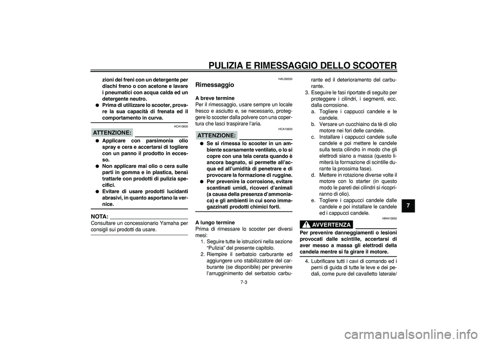 YAMAHA TMAX 2008  Manuale duso (in Italian)  PULIZIA E RIMESSAGGIO DELLO SCOOTER 
7-3 
2
3
4
5
6
78
9
 
zioni dei freni con un detergente per
dischi freno o con acetone e lavare
i pneumatici con acqua calda ed un
detergente neutro. 
 
Prima di