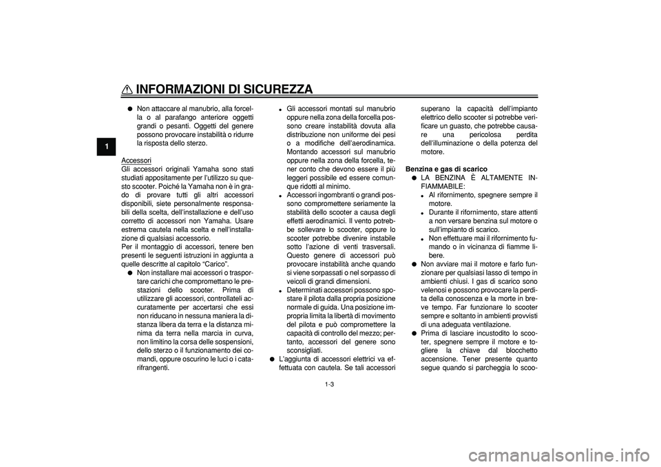 YAMAHA TMAX 2008  Manuale duso (in Italian)  
INFORMAZIONI DI SICUREZZA
 
1-3 
1 
 
Non attaccare al manubrio, alla forcel-
la o al parafango anteriore oggetti
grandi o pesanti. Oggetti del genere
possono provocare instabilità o ridurre
la ri