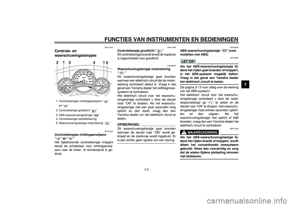 YAMAHA TMAX 2008  Instructieboekje (in Dutch)  
FUNCTIES VAN INSTRUMENTEN EN BEDIENINGEN 
3-3 
2
34
5
6
7
8
9
 
DAU11003 
Controle- en 
waarschuwingslampjes  
DAU11030 
Controlelampjes richtingaanwijzers 
“” en “”  
Het bijbehorende contr