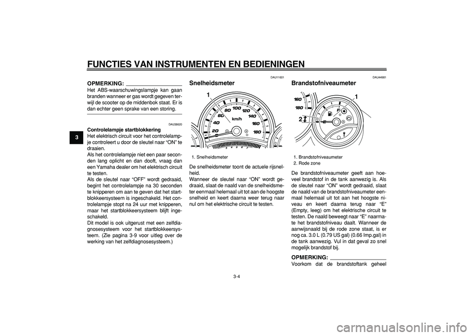 YAMAHA TMAX 2008  Instructieboekje (in Dutch)  
FUNCTIES VAN INSTRUMENTEN EN BEDIENINGEN 
3-4 
1
2
3
4
5
6
7
8
9
OPMERKING:
 
Het ABS-waarschuwingslampje kan gaan
branden wanneer er gas wordt gegeven ter-
wijl de scooter op de middenbok staat. Er