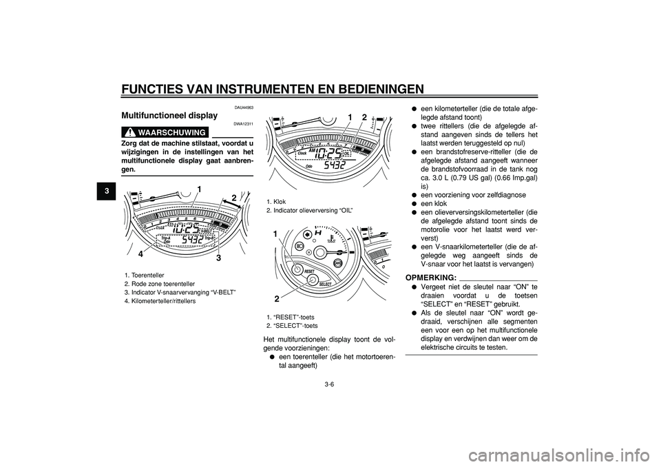 YAMAHA TMAX 2008  Instructieboekje (in Dutch)  
FUNCTIES VAN INSTRUMENTEN EN BEDIENINGEN 
3-6 
1
2
3
4
5
6
7
8
9
 
DAU44963 
Multifunctioneel display 
WAARSCHUWING
 
DWA12311 
Zorg dat de machine stilstaat, voordat u
wijzigingen in de instellinge