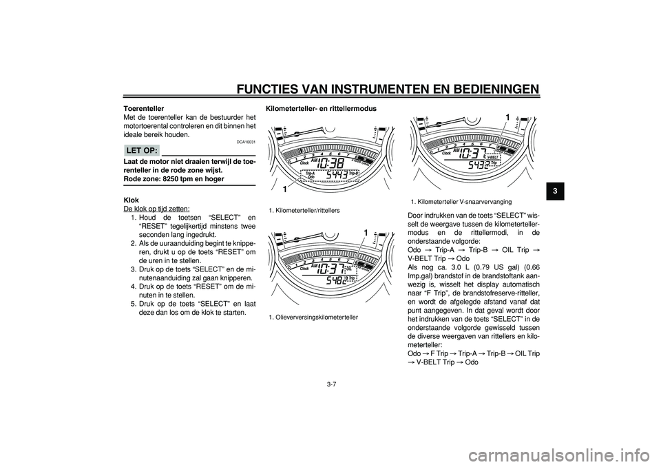 YAMAHA TMAX 2008 Instructieboekje (in Dutch)
FUNCTIES VAN INSTRUMENTEN EN BEDIENINGEN
3-7
2
34
5
6
7
8
9
Toerenteller
Met de toerenteller kan de bestuurder het
motortoerental controleren en dit binnen het
ideale bereik houden.
LET OP:
YAMAHA TMAX 2008 Instructieboekje (in Dutch)
FUNCTIES VAN INSTRUMENTEN EN BEDIENINGEN
3-7
2
34
5
6
7
8
9
Toerenteller
Met de toerenteller kan de bestuurder het
motortoerental controleren en dit binnen het
ideale bereik houden.
LET OP: