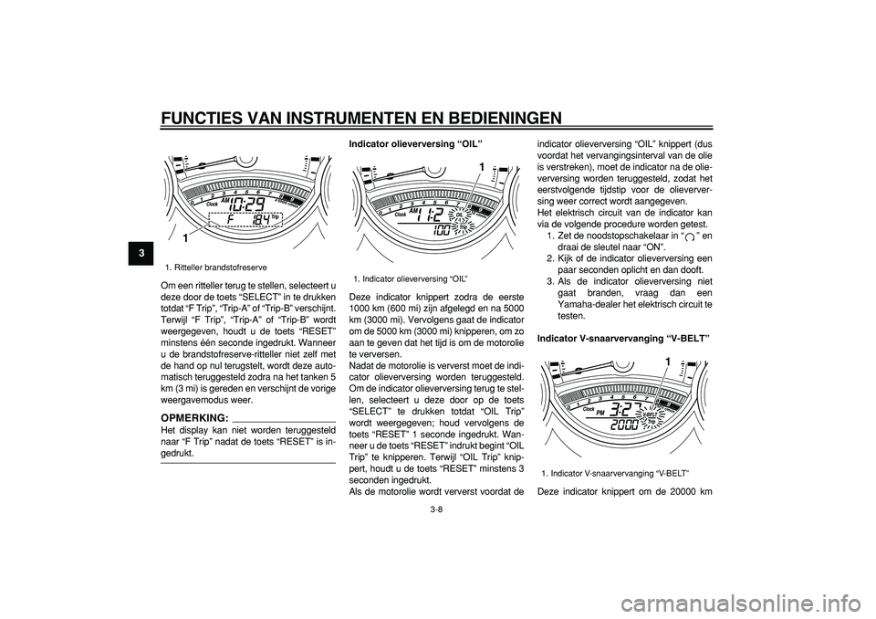 YAMAHA TMAX 2008 Instructieboekje (in Dutch)
FUNCTIES VAN INSTRUMENTEN EN BEDIENINGEN
3-8
1
2
3
4
5
6
7
8
9
Om een ritteller terug te stellen, selecteert u
deze door de toets “SELECT” in te drukken
totdat “F Trip”, “Trip-A” of YAMAHA TMAX 2008 Instructieboekje (in Dutch)
FUNCTIES VAN INSTRUMENTEN EN BEDIENINGEN
3-8
1
2
3
4
5
6
7
8
9
Om een ritteller terug te stellen, selecteert u
deze door de toets “SELECT” in te drukken
totdat “F Trip”, “Trip-A” of