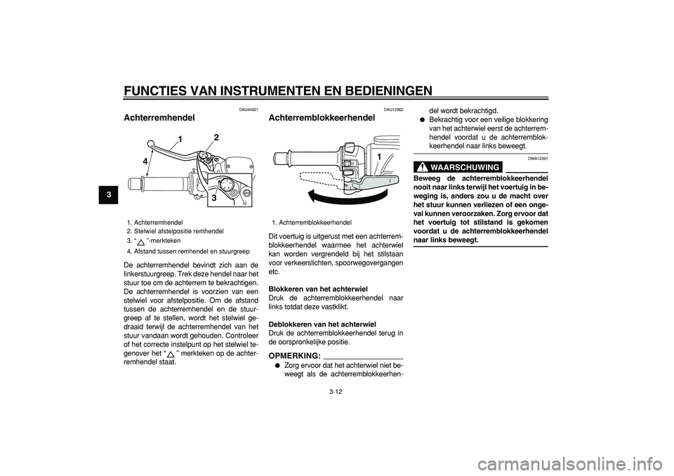YAMAHA TMAX 2008 Instructieboekje (in Dutch)
FUNCTIES VAN INSTRUMENTEN EN BEDIENINGEN
3-12
1
2
3
4
5
6
7
8
9
DAU44921
Achterremhendel
De achterremhendel bevindt zich aan de
linkerstuurgreep. Trek deze hendel naar het
stuur toe om de ach YAMAHA TMAX 2008 Instructieboekje (in Dutch)
FUNCTIES VAN INSTRUMENTEN EN BEDIENINGEN
3-12
1
2
3
4
5
6
7
8
9
DAU44921
Achterremhendel
De achterremhendel bevindt zich aan de
linkerstuurgreep. Trek deze hendel naar het
stuur toe om de ach